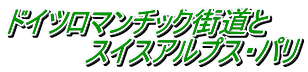 ドイツロマンチック街道と 　　　　スイスアルプス・パリ