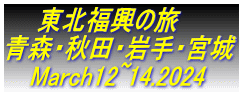     東北福興の旅 青森・秋田・岩手・宮城    March12~14.2024